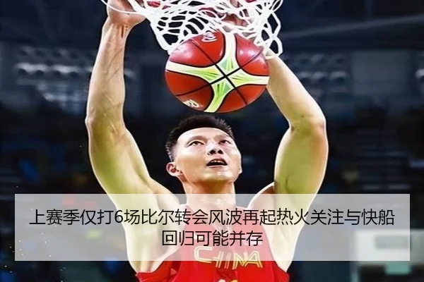 上赛季仅打6场比尔转会风波再起热火关注与快船回归可能并存