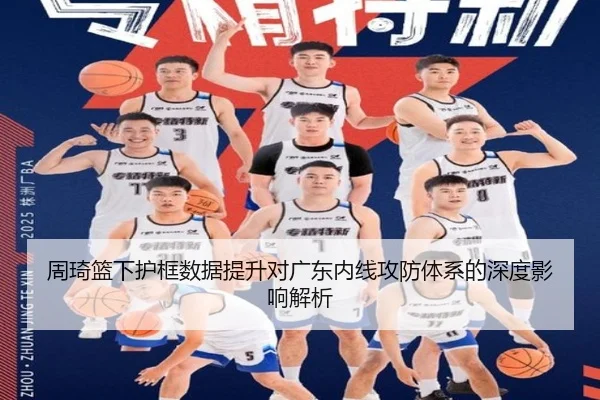 周琦篮下护框数据提升对广东内线攻防体系的深度影响解析